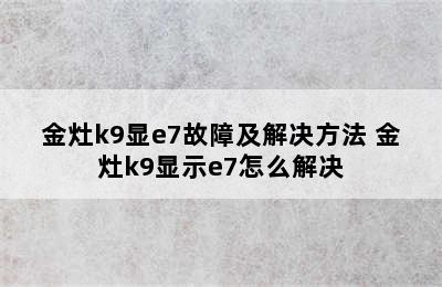 金灶k9显e7故障及解决方法 金灶k9显示e7怎么解决